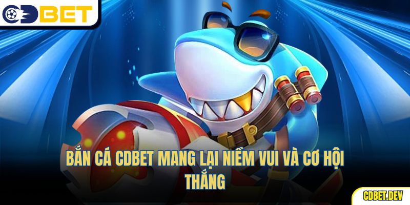 Bắn cá CDBET mang lại niềm vui và cơ hội thắng