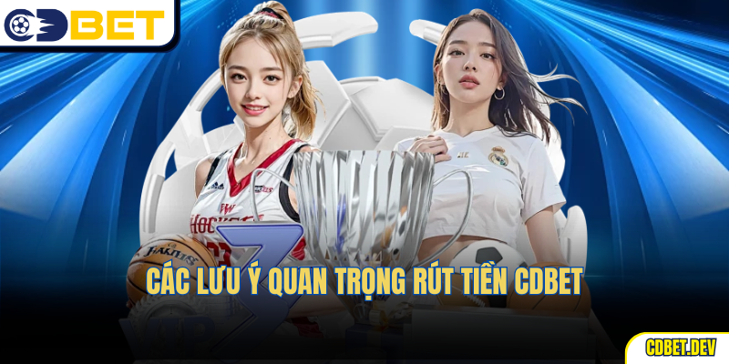 Các lưu ý quan trọng rút tiền CDBet