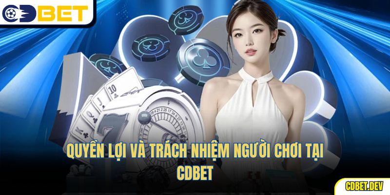 Quyền lợi và trách nhiệm người chơi tại cdbet