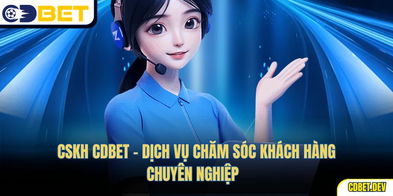 Cskh Cdbet – Dịch Vụ Chăm Sóc Khách Hàng Chuyên Nghiệp  