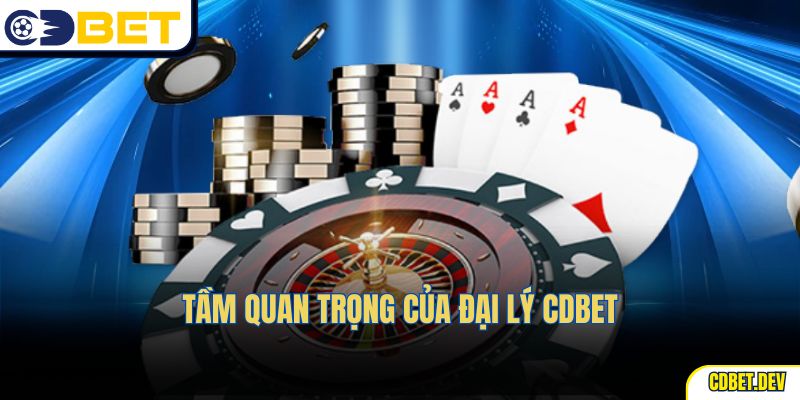 Tầm quan trọng của đại lý cdbet