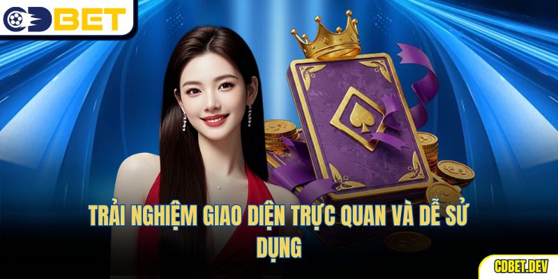 Trải nghiệm giao diện trực quan và dễ sử dụng