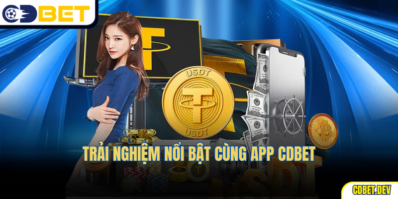 Trải nghiệm nổi bật cùng App CDBet