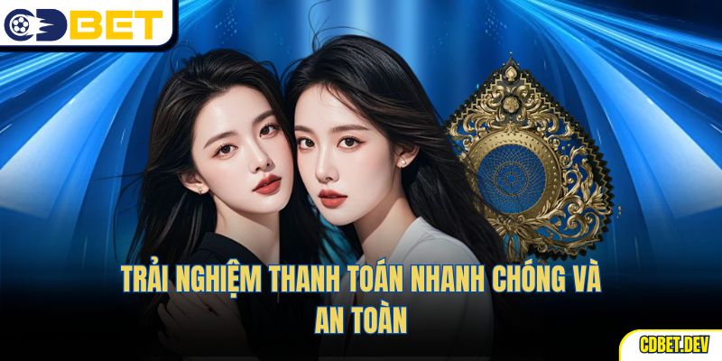 Trải nghiệm thanh toán nhanh chóng và an toàn