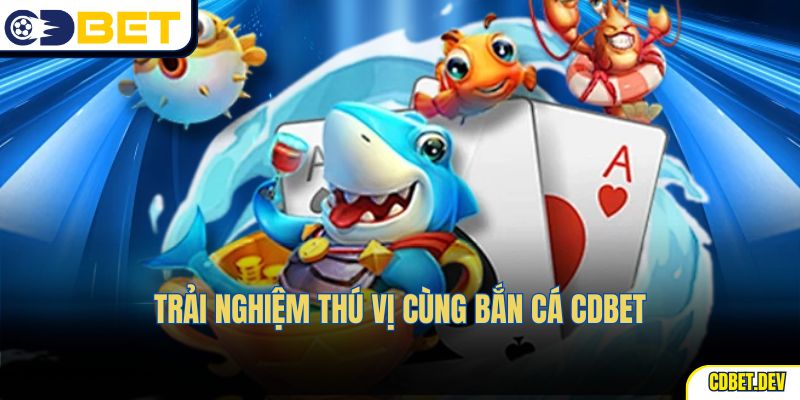 Trải nghiệm thú vị cùng bắn cá CDBET