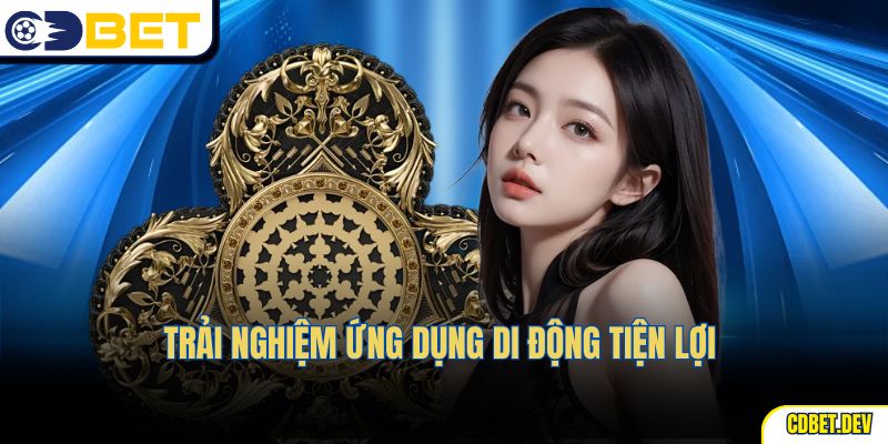 Trải nghiệm ứng dụng di động tiện lợi 