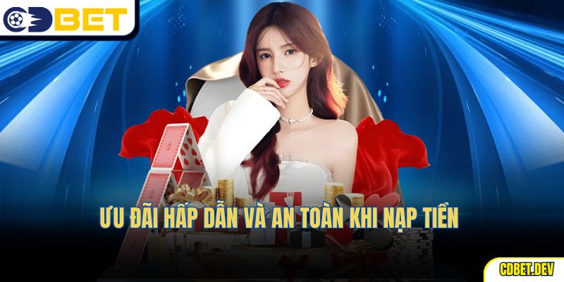Ưu đãi hấp dẫn và an toàn khi nạp tiền
